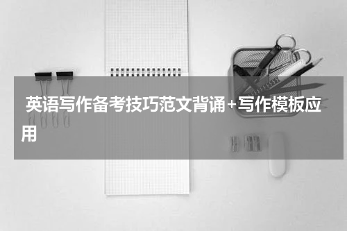  英语写作备考技巧范文背诵+写作模板应用