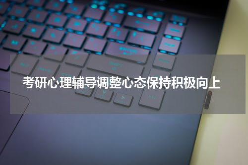  考研心理辅导调整心态保持积极向上