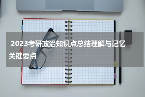  2023考研政治知识点总结理解与记忆关键要点