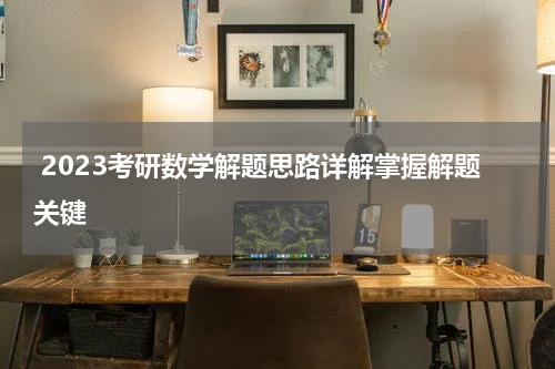  2023考研数学解题思路详解掌握解题关键