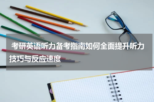  考研英语听力备考指南如何全面提升听力技巧与反应速度