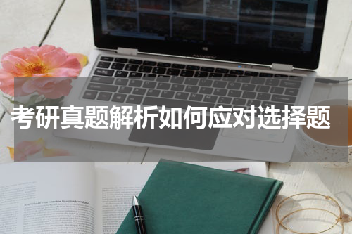  考研真题解析如何应对选择题