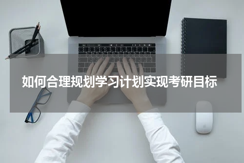  如何合理规划学习计划实现考研目标