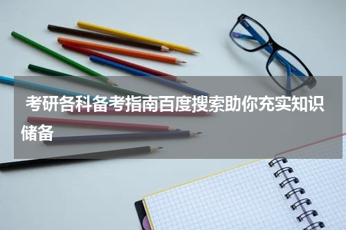  考研各科备考指南百度搜索助你充实知识储备