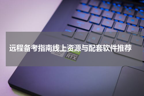  远程备考指南线上资源与配套软件推荐