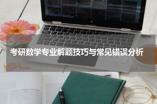  考研数学专业解题技巧与常见错误分析