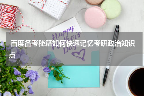  百度备考秘籍如何快速记忆考研政治知识点