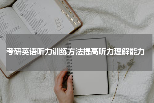  考研英语听力训练方法提高听力理解能力