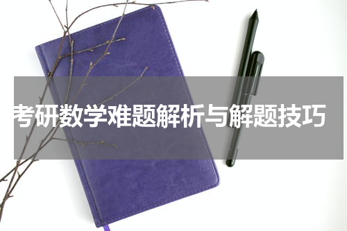 考研数学难题解析与解题技巧