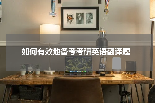  如何有效地备考考研英语翻译题
