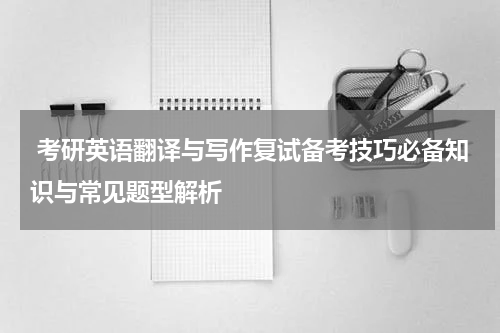  考研英语翻译与写作复试备考技巧必备知识与常见题型解析