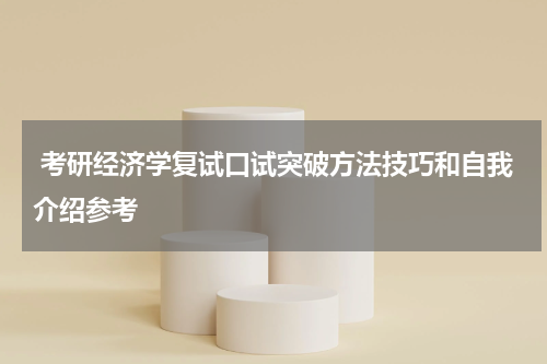  考研经济学复试口试突破方法技巧和自我介绍参考