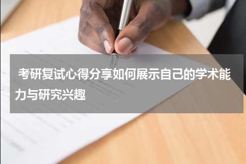  考研复试心得分享如何展示自己的学术能力与研究兴趣