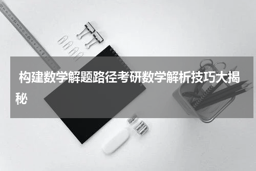  构建数学解题路径考研数学解析技巧大揭秘