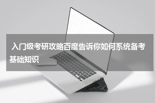  入门级考研攻略百度告诉你如何系统备考基础知识