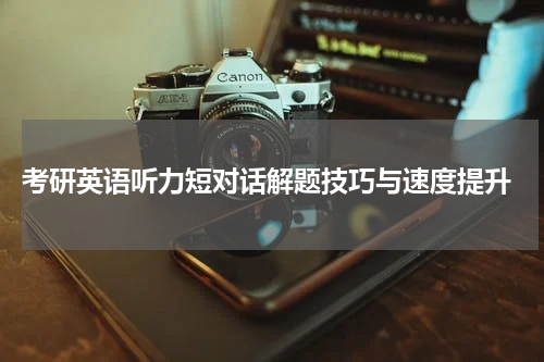  考研英语听力短对话解题技巧与速度提升