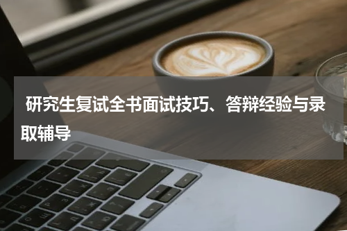  研究生复试全书面试技巧、答辩经验与录取辅导