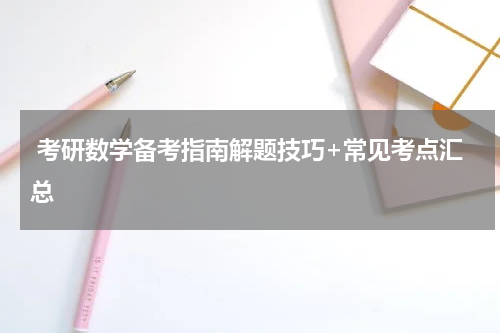  考研数学备考指南解题技巧+常见考点汇总