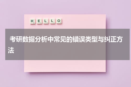 考研数据分析中常见的错误类型与纠正方法