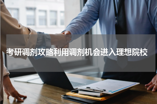  考研调剂攻略利用调剂机会进入理想院校