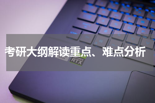  考研大纲解读重点、难点分析