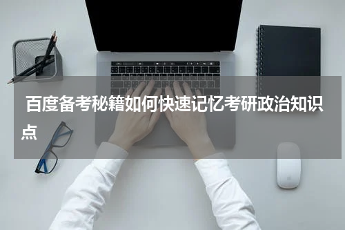  百度备考秘籍如何快速记忆考研政治知识点