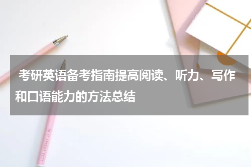  考研英语备考指南提高阅读、听力、写作和口语能力的方法总结