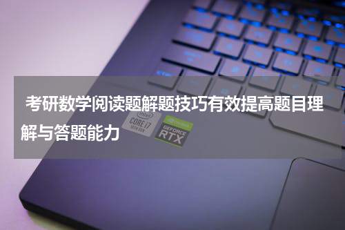  考研数学阅读题解题技巧有效提高题目理解与答题能力