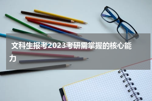  文科生报考2023考研需掌握的核心能力
