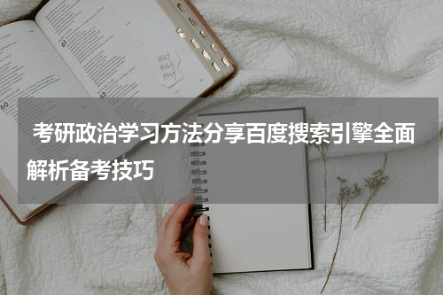  考研政治学习方法分享百度搜索引擎全面解析备考技巧