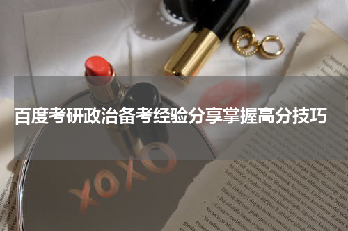  百度考研政治备考经验分享掌握高分技巧