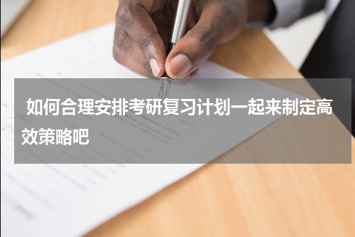  如何合理安排考研复习计划一起来制定高效策略吧