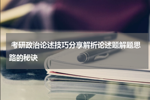  考研政治论述技巧分享解析论述题解题思路的秘诀