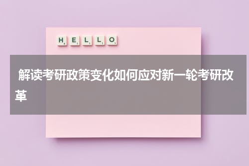  解读考研政策变化如何应对新一轮考研改革