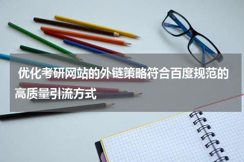  优化考研网站的外链策略符合百度规范的高质量引流方式