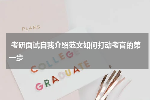  考研面试自我介绍范文如何打动考官的第一步