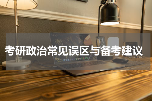  考研政治常见误区与备考建议
