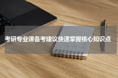  考研专业课备考建议快速掌握核心知识点