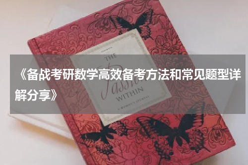 《备战考研数学高效备考方法和常见题型详解分享》