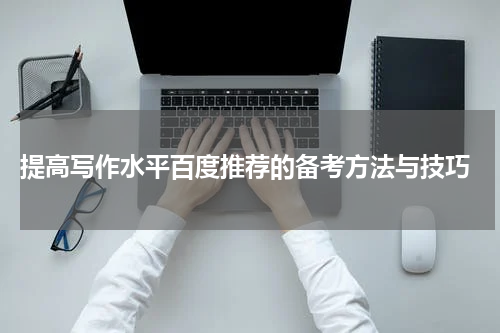  提高写作水平百度推荐的备考方法与技巧