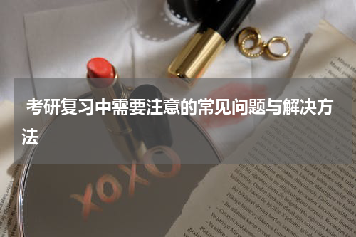  考研复习中需要注意的常见问题与解决方法