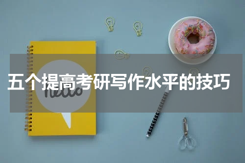  五个提高考研写作水平的技巧