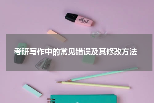  考研写作中的常见错误及其修改方法