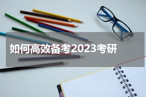 如何高效备考2023考研
