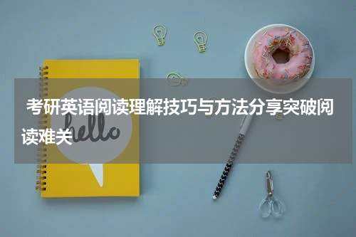  考研英语阅读理解技巧与方法分享突破阅读难关