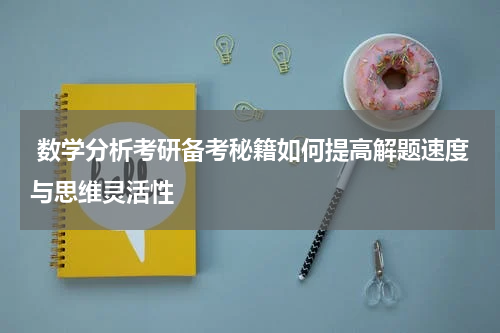  数学分析考研备考秘籍如何提高解题速度与思维灵活性