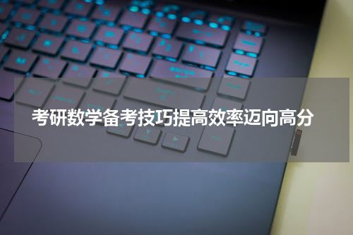  考研数学备考技巧提高效率迈向高分