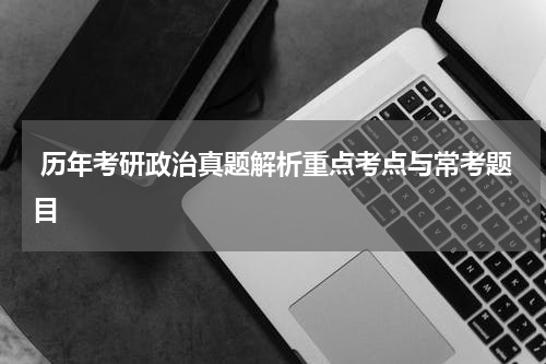  历年考研政治真题解析重点考点与常考题目