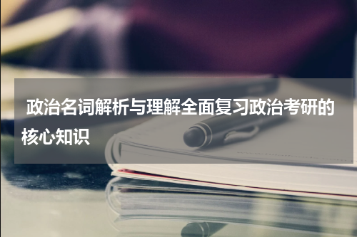  政治名词解析与理解全面复习政治考研的核心知识