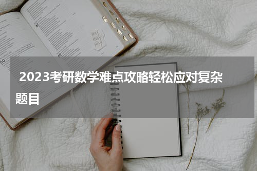  2023考研数学难点攻略轻松应对复杂题目